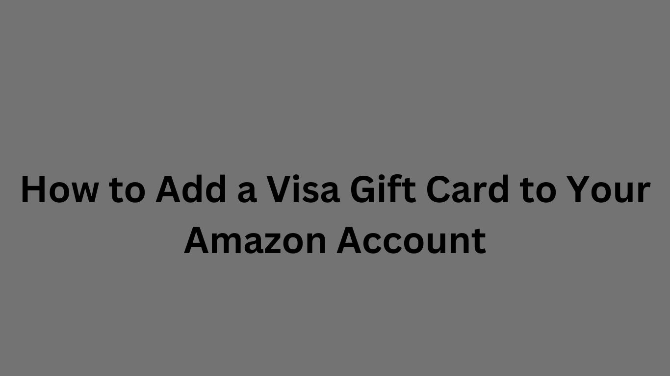 How to Add a Visa Gift Card to Your Amazon Account