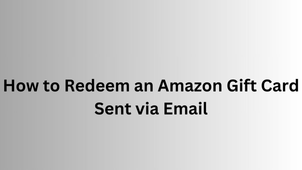 How to Redeem an Amazon Gift Card Sent via Email