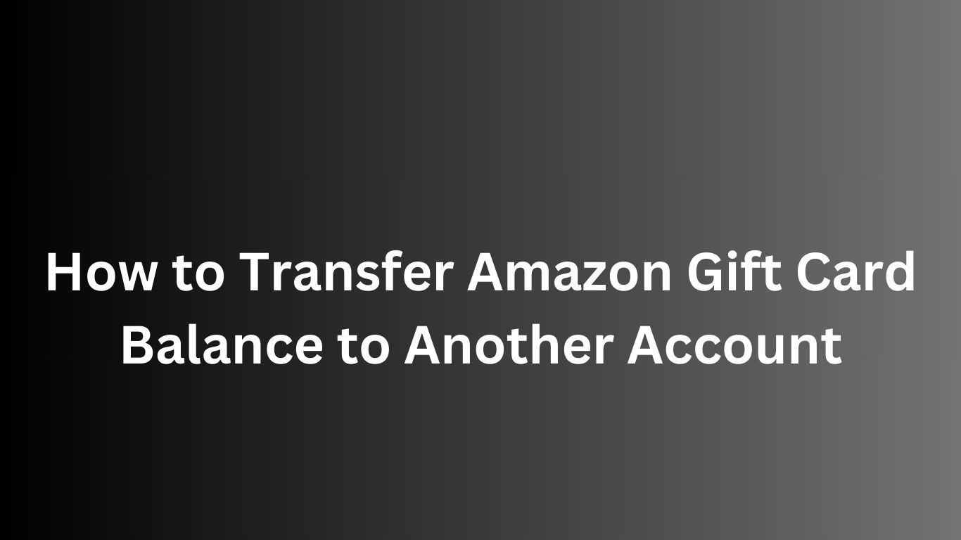 How to Transfer Amazon Gift Card Balance to Another Account