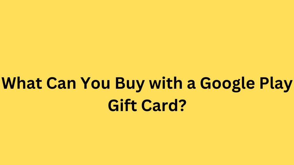 What Can You Buy with a Google Play Gift Card?